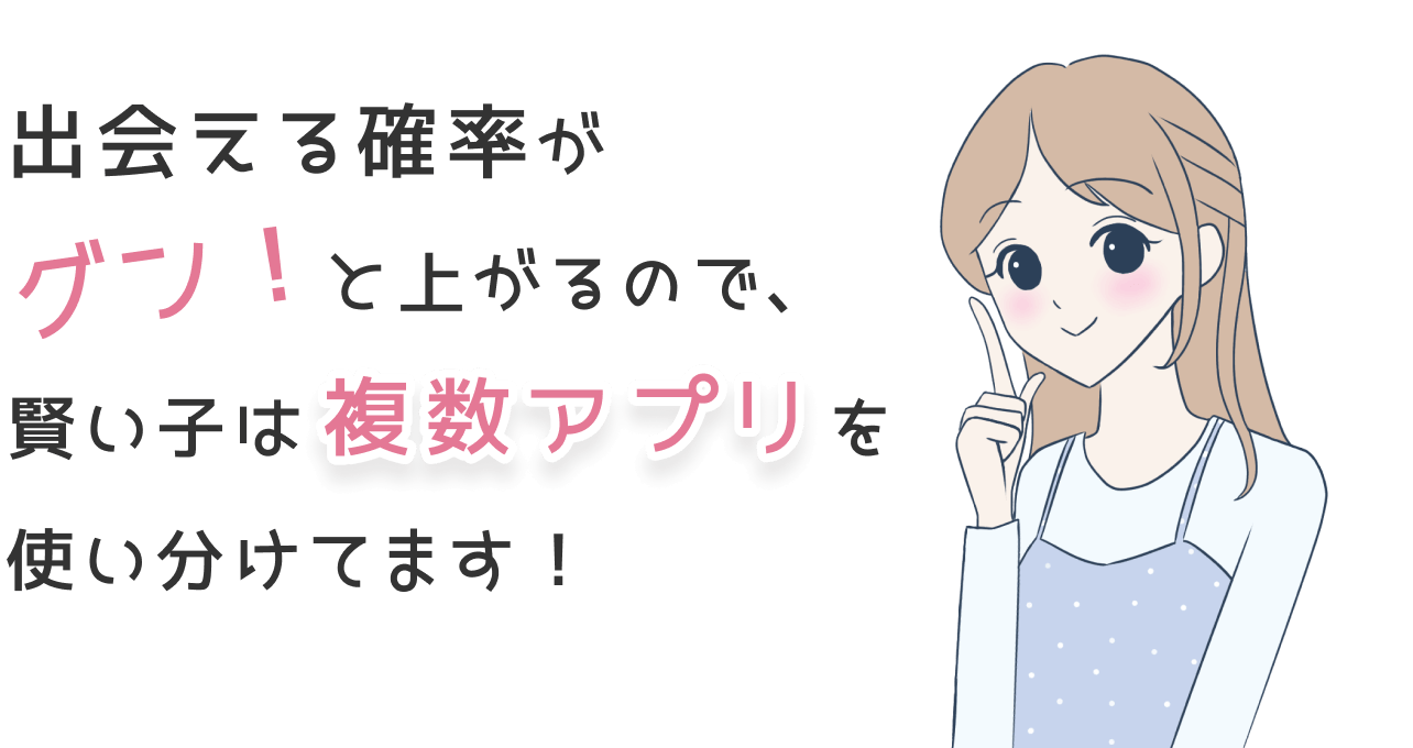 出会える確率がグン！と上がるので、賢い子は複数アプリを使い分けてます！